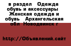  в раздел : Одежда, обувь и аксессуары » Женская одежда и обувь . Архангельская обл.,Новодвинск г.